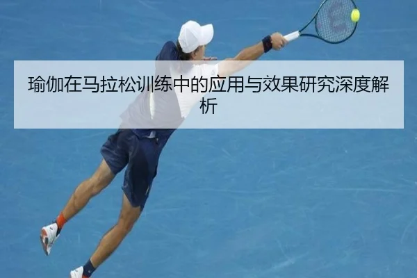瑜伽在马拉松训练中的应用与效果研究深度解析